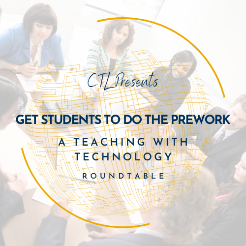 Graphic: CTL Presents "Get the Students to do the Prework" A Teaching with Technology Roundtable.